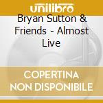 Bryan Sutton & Friends - Almost Live cd musicale di SUTTON BRYAN & FRIEN