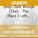 Deep Dark Woods (The) - The Place I Left Behind cd musicale di Deep dark woods