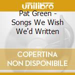 Pat Green - Songs We Wish We'd Written cd musicale di Pat Green