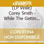 (LP Vinile) Corey Smith - While The Gettin Is Good lp vinile di Corey Smith