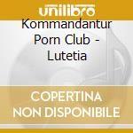 Kommandantur Porn Club - Lutetia cd