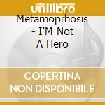 Metamoprhosis - I'M Not A Hero cd