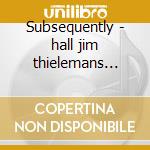 Subsequently - hall jim thielemans toots cd musicale di Jim hall & toots thielemans