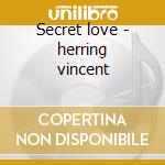 Secret love - herring vincent cd musicale di Herring Vincent