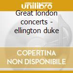 Great london concerts - ellington duke cd musicale di Duke Ellington