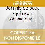 Johnnie be back - johnson johnnie guy buddy kooper al cd musicale di Johnson Johnnie