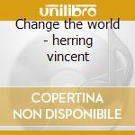 Change the world - herring vincent cd musicale di Herring Vincent