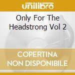 Only For The Headstrong Vol 2 cd