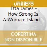 Etta James - How Strong Is A Woman: Island Sessions cd musicale di Etta James