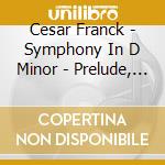 Cesar Franck - Symphony In D Minor - Prelude, Choral Etfugue cd musicale di Cesar Franck