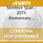 Steeleye Span - 20Th Anniversary Celebr. cd musicale di Span Steeleye