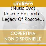 (Music Dvd) Roscoe Holcomb - Legacy Of Roscoe Holcomb cd musicale