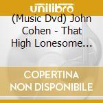 (Music Dvd) John Cohen - That High Lonesome Sound cd musicale
