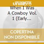When I Was A Cowboy Vol. 1 (Early American Songs Of The West) / Various cd musicale
