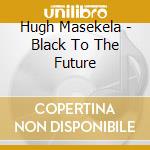 Hugh Masekela - Black To The Future cd