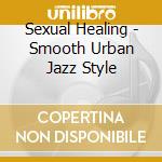 Sexual Healing - Smooth Urban Jazz Style cd musicale di Artisti Vari