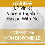 (LP Vinile) Vincent Ingala - Escape With Me vinile