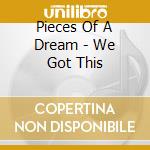 Pieces Of A Dream - We Got This cd