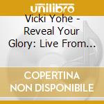 Vicki Yohe - Reveal Your Glory: Live From The Cathedral cd musicale di Vicki Yohe