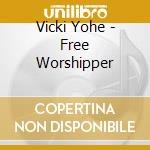 Vicki Yohe - Free Worshipper cd musicale di Yohe Vicki