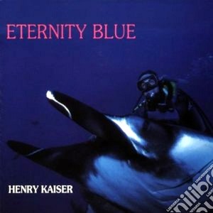 Henry Kaiser - Eternity Blues cd musicale di Kaiser Henry