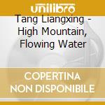 Tang Liangxing - High Mountain, Flowing Water cd musicale di Tang Liangxing