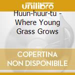 Huun-huur-tu - Where Young Grass Grows cd