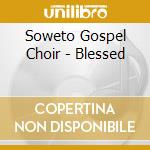 Soweto Gospel Choir - Blessed cd musicale di SOWETO GOSPEL CHOIR