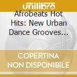 Afrobeats Hot Hits: New Urban Dance Grooves From Africa / Various cd musicale di Shanachie