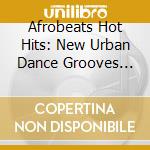 Afrobeats Hot Hits: New Urban Dance Grooves From Africa / Various cd