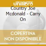 Country Joe Mcdonald - Carry On cd musicale di Country Joe Mcdonald