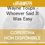 Wayne Toups - Whoever Said It Was Easy cd