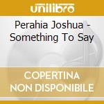Perahia Joshua - Something To Say cd musicale di Perahia Joshua