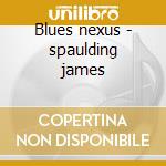 Blues nexus - spaulding james cd