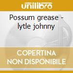 Possum grease - lytle johnny cd musicale di Johnny Lytle