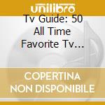 Tv Guide: 50 All Time Favorite Tv Themes cd musicale