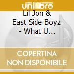 Lil Jon & East Side Boyz - What U Gon Do cd musicale di Lil Jon & East Side Boyz