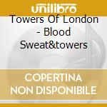 Towers Of London - Blood Sweat&towers cd musicale di TOWERS OF LONDON