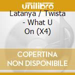 Latanya / Twista - What U On (X4) cd