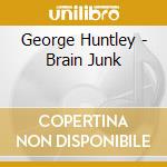 George Huntley - Brain Junk cd