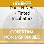 Dude N Nem - Tinted Incubators cd