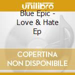 Blue Epic - Love & Hate Ep cd musicale di Blue Epic