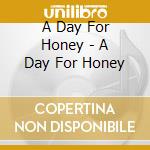A Day For Honey - A Day For Honey cd musicale di A Day For Honey