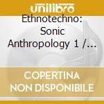 Ethnotechno: Sonic Anthropology 1 / Various - Ethnotechno: Sonic Anthropology 1 / Various cd musicale di Artisti Vari