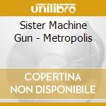 Sister Machine Gun - Metropolis cd musicale