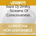 Supa Dj Dmitry - Screams Of Consciousness cd musicale