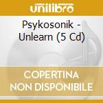 Psykosonik - Unlearn (5 Cd) cd musicale di Psykosonik