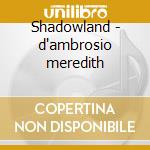 Shadowland - d'ambrosio meredith cd musicale di D'ambrosio Meredith