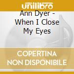 Ann Dyer - When I Close My Eyes cd musicale di Ann Dyer