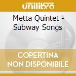Metta Quintet - Subway Songs cd musicale di Quintet-jazz reach